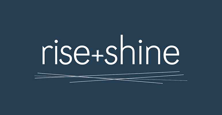 Rise + Shine Rise + Shine